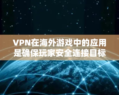 VPN在海外游戏中的应用是确保玩家安全连接目标服务器的重要手段。以下是详细的步骤和注意事项 VPN在海外游戏中的应用是确保玩家安全连接目标服务器的重要手段。以下是详细的步骤和注意事项