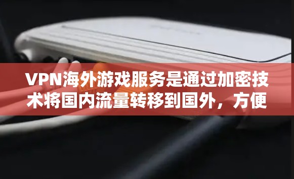 VPN海外游戏服务是通过加密技术将国内流量转移到国外,方便玩家在线游戏。尽管这类服务有其便利之处,但也存在诸多问题,需要综合考虑玩家需求和安全因素。以下是详细的分析和建议 VPN海外游戏服务是通过加密技术将国内流量转移到国外,方便玩家在线游戏。尽管这类服务有其便利之处,但也存在诸多问题,需要综合考虑玩家需求和安全因素。以下是详细的分析和建议