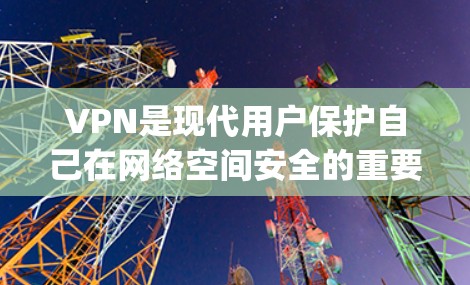 VPN是现代用户保护自己在网络空间安全的重要工具。以下是针对VPN和游戏使用的一步-by-step指南