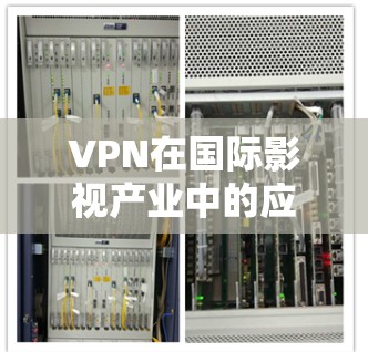 VPN在国际影视产业中的应用确实是一个有趣且多方面的主题。以下是关于VPN在国际影视下载中的详细分析 VPN在国际影视产业中的应用确实是一个有趣且多方面的主题。以下是关于VPN在国际影视下载中的详细分析