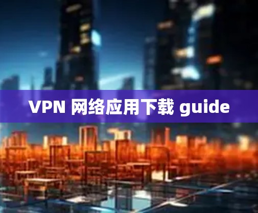 VPN 网络应用下载 guide