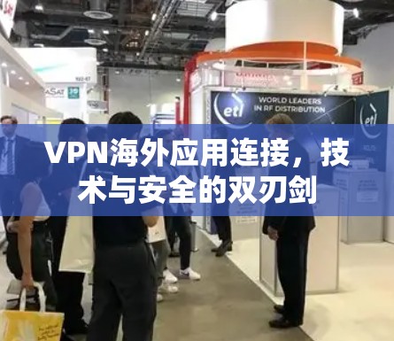 VPN海外应用连接,技术与安全的双刃剑 VPN海外应用连接,技术与安全的双刃剑