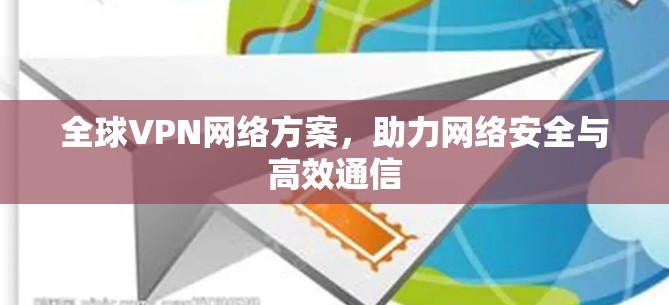 全球VPN网络方案，助力网络安全与高效通信