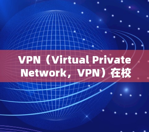 VPN（Virtual Private Network，VPN）在校园网络中是一种重要的工具，广泛应用于学术研究、国际交流以及远程学习等领域。以下是VPN在校园网络中的应用及其重要性