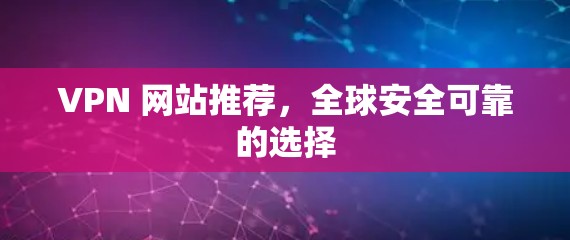 VPN 网站推荐,全球安全可靠的选择 VPN 网站推荐,全球安全可靠的选择