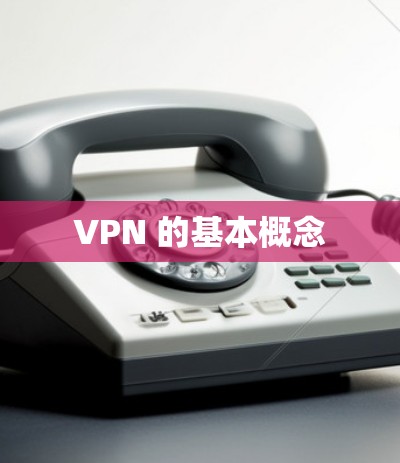 VPN 的基本概念 VPN 的基本概念