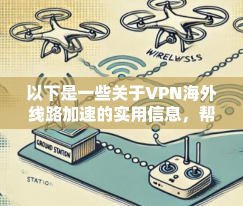 以下是一些关于VPN海外线路加速的实用信息,帮助你更好地使用VPN服务 以下是一些关于VPN海外线路加速的实用信息,帮助你更好地使用VPN服务