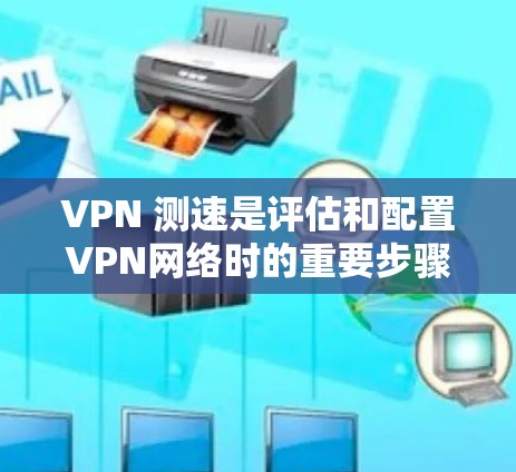 VPN 测速是评估和配置VPN网络时的重要步骤,因为不同地区的网络速度和质量可能会有所不同。以下是 VPN 测速的一些关键点和建议 VPN 测速是评估和配置VPN网络时的重要步骤,因为不同地区的网络速度和质量可能会有所不同。以下是 VPN 测速的一些关键点和建议