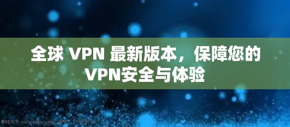 全球 VPN 最新版本,保障您的VPN安全与体验 全球 VPN 最新版本,保障您的VPN安全与体验