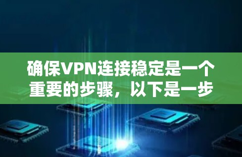 确保VPN连接稳定是一个重要的步骤，以下是一步步的解决方案