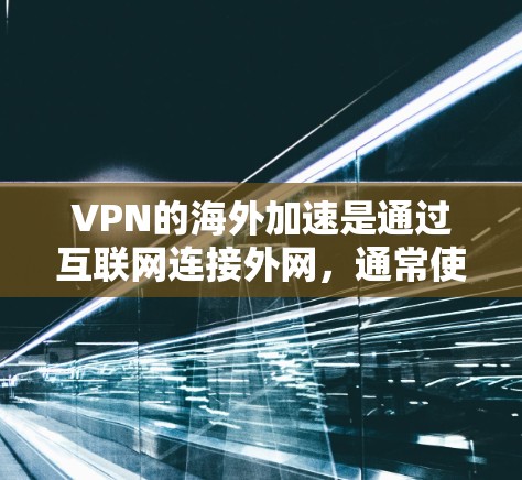 VPN的海外加速是通过互联网连接外网，通常使用VPS（虚拟专用服务器）作为技术支持。以下是一个详细的步骤指南，帮助您理解和操作VPN的海外加速