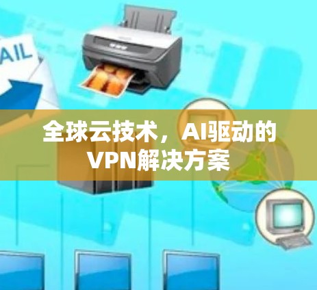 全球云技术，AI驱动的VPN解决方案