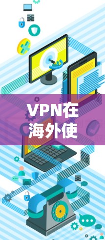 VPN在海外使用,尤其是美国,由于其严格的网络政策和内容限制,用户在使用时需要注意以下几点 VPN在海外使用,尤其是美国,由于其严格的网络政策和内容限制,用户在使用时需要注意以下几点