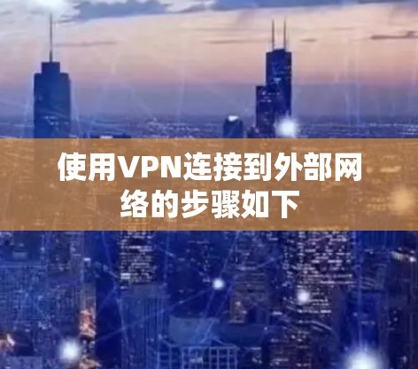 使用VPN连接到外部网络的步骤如下 使用VPN连接到外部网络的步骤如下