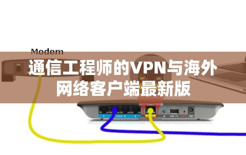 通信工程师的VPN与海外网络客户端最新版