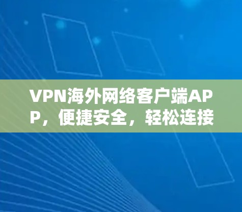 VPN海外网络客户端APP，便捷安全，轻松连接