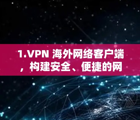 1.VPN 海外网络客户端,构建安全、便捷的网络连接 1.VPN 海外网络客户端,构建安全、便捷的网络连接