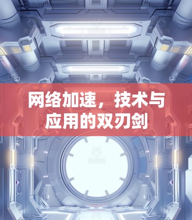 网络加速,技术与应用的双刃剑 网络加速,技术与应用的双刃剑
