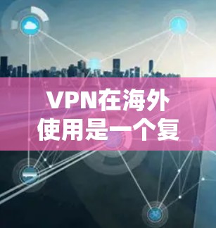 VPN在海外使用是一个复杂但充满挑战的项目,需要综合考虑多种因素以确保安全、合规和用户体验。以下是对VPN在海外使用的详细总结 VPN在海外使用是一个复杂但充满挑战的项目,需要综合考虑多种因素以确保安全、合规和用户体验。以下是对VPN在海外使用的详细总结