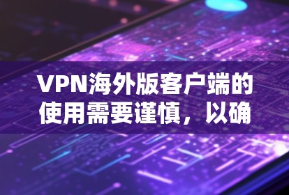 VPN海外版客户端的使用需要谨慎,以确保安全和隐私。以下是使用步骤的指南 VPN海外版客户端的使用需要谨慎,以确保安全和隐私。以下是使用步骤的指南