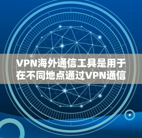 VPN海外通信工具是用于在不同地点通过VPN通信的软件，尤其在海外使用。以下是对这类工具的详细分析