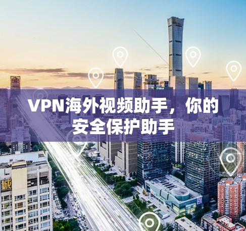 VPN海外视频助手，你的安全保护助手