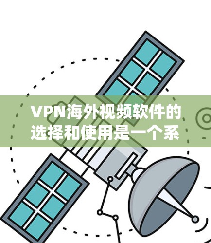 VPN海外视频软件的选择和使用是一个系统性的过程，涉及多个方面。以下是一些关键步骤和建议，帮助您更好地选择和使用VPN软件