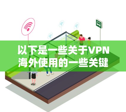 以下是一些关于VPN海外使用的一些关键点和步骤建议 以下是一些关于VPN海外使用的一些关键点和步骤建议