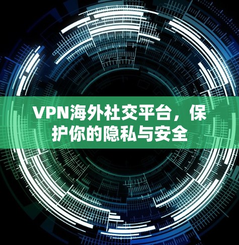VPN海外社交平台,保护你的隐私与安全 VPN海外社交平台,保护你的隐私与安全