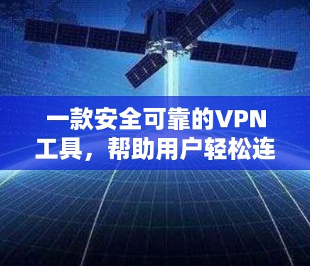 一款安全可靠的VPN工具,帮助用户轻松连接全球互联网 一款安全可靠的VPN工具,帮助用户轻松连接全球互联网