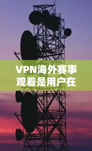 VPN海外赛事观看是用户在观看国际赛事时使用VPN访问这些赛事网站,并通过VPN安全 checker 评估这些网站的安全性。以下是详细的步骤和建议 VPN海外赛事观看是用户在观看国际赛事时使用VPN访问这些赛事网站,并通过VPN安全 checker 评估这些网站的安全性。以下是详细的步骤和建议