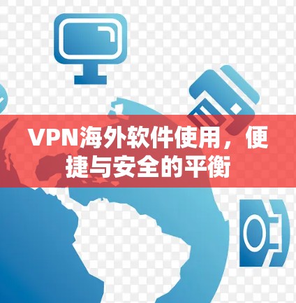 VPN海外软件使用，便捷与安全的平衡