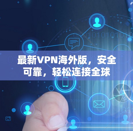 最新VPN海外版,安全可靠,轻松连接全球 最新VPN海外版,安全可靠,轻松连接全球