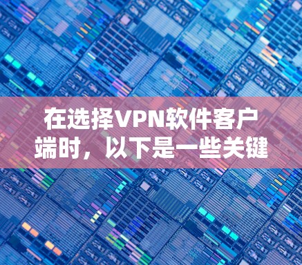 在选择VPN软件客户端时,以下是一些关键步骤和建议 在选择VPN软件客户端时,以下是一些关键步骤和建议