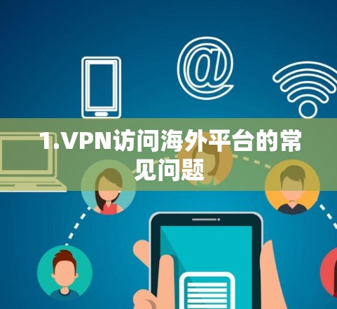 1.VPN访问海外平台的常见问题 1.VPN访问海外平台的常见问题
