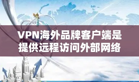 VPN海外品牌客户端是提供远程访问外部网络服务的工具,这些客户端通常由一个国家或地区的品牌运营。以下是对这些客户端的详细分析 VPN海外品牌客户端是提供远程访问外部网络服务的工具,这些客户端通常由一个国家或地区的品牌运营。以下是对这些客户端的详细分析