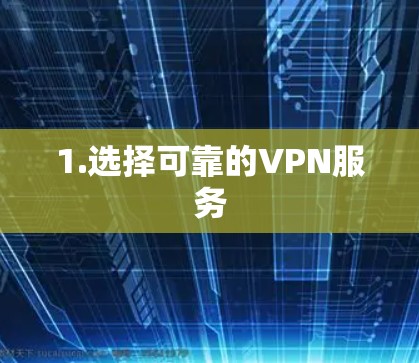 1.选择可靠的VPN服务 1.选择可靠的VPN服务