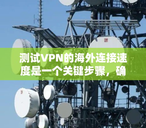 测试VPN的海外连接速度是一个关键步骤,确保你的设备安全,避免感染恶意软件。以下是一个详细且结构化的指南,帮助你顺利完成测试 测试VPN的海外连接速度是一个关键步骤,确保你的设备安全,避免感染恶意软件。以下是一个详细且结构化的指南,帮助你顺利完成测试