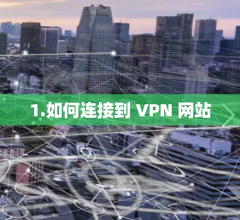 1.如何连接到 VPN 网站 1.如何连接到 VPN 网站