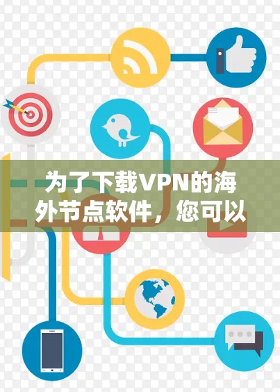 为了下载VPN的海外节点软件,您可以按照以下步骤进行操作 为了下载VPN的海外节点软件,您可以按照以下步骤进行操作