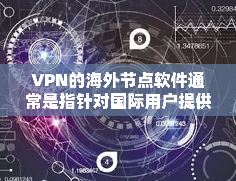 VPN的海外节点软件通常是指针对国际用户提供VPN服务的软件，这些软件主要用于保护个人或机构的数据安全，通常使用加密技术、隐私保护措施等。以下是几个主要的VPN软件官网，供您参考