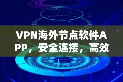 VPN海外节点软件APP,安全连接,高效传输的未来解决方案 VPN海外节点软件APP,安全连接,高效传输的未来解决方案