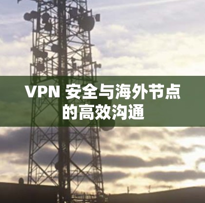 VPN 安全与海外节点的高效沟通