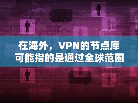 在海外,VPN的节点库可能指的是通过全球范围内的中立服务器或设备提供的VPN服务。以下是一些关于VPN海外节点库的点 在海外,VPN的节点库可能指的是通过全球范围内的中立服务器或设备提供的VPN服务。以下是一些关于VPN海外节点库的点