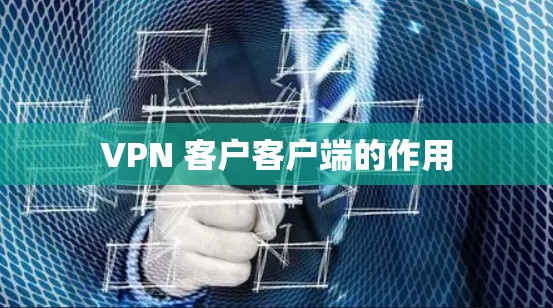VPN 客户客户端的作用
