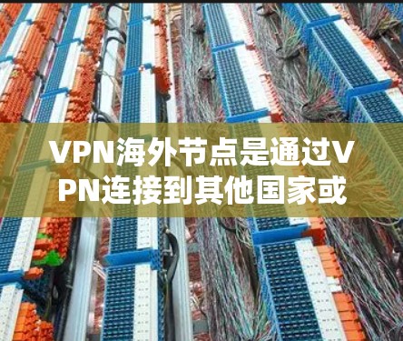 VPN海外节点是通过VPN连接到其他国家或地区的网络设备,通常由服务器管理。这些节点需要定期更新以确保VPN的安全和稳定运行。以下是逐步的解决方案 VPN海外节点是通过VPN连接到其他国家或地区的网络设备,通常由服务器管理。这些节点需要定期更新以确保VPN的安全和稳定运行。以下是逐步的解决方案