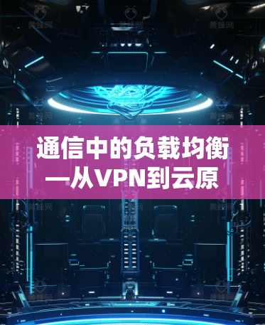 通信中的负载均衡—从VPN到云原生 通信中的负载均衡—从VPN到云原生