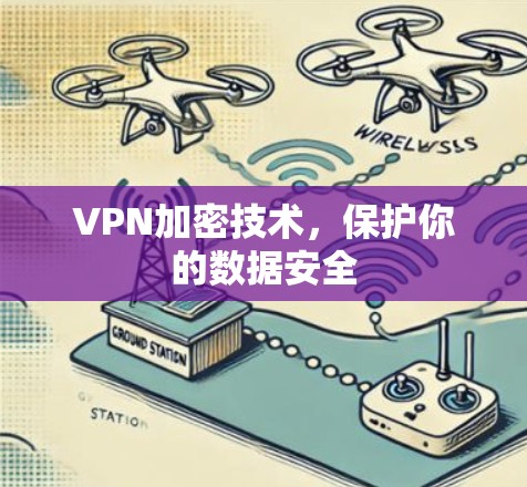 VPN加密技术,保护你的数据安全 VPN加密技术,保护你的数据安全