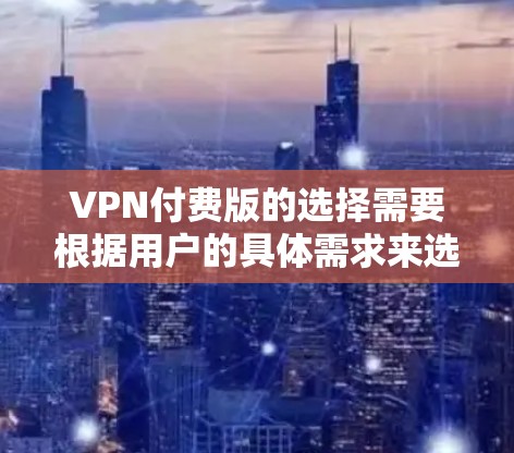 VPN付费版的选择需要根据用户的具体需求来选择。以下是一些关键因素,以及推荐的几个选项,供你参考 VPN付费版的选择需要根据用户的具体需求来选择。以下是一些关键因素,以及推荐的几个选项,供你参考
