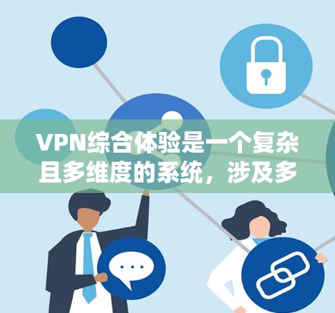 VPN综合体验是一个复杂且多维度的系统,涉及多个方面,各有其特点和挑战。以下是对其综合体验的分析,以及用户可能遇到的问题和解决方案 VPN综合体验是一个复杂且多维度的系统,涉及多个方面,各有其特点和挑战。以下是对其综合体验的分析,以及用户可能遇到的问题和解决方案
